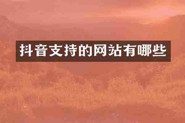 抖音支持的网站有哪些