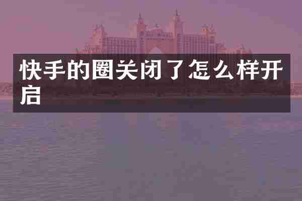 快手的圈关闭了怎么样开启