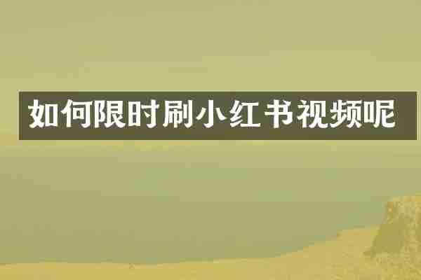 如何限时刷小红书视频呢