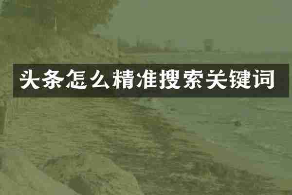 头条怎么精准搜索关键词