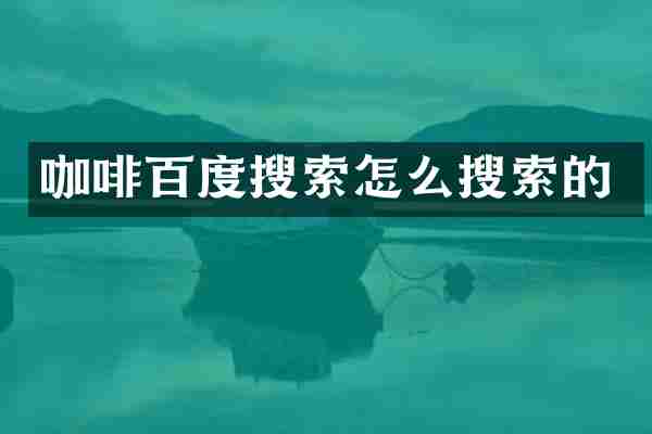 咖啡百度搜索怎么搜索的