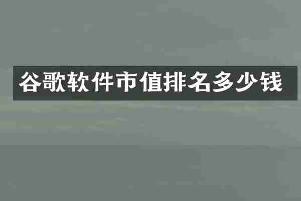 谷歌软件市值排名多少钱