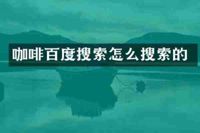 咖啡百度搜索怎么搜索的