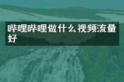 哔哩哔哩做什么视频流量好