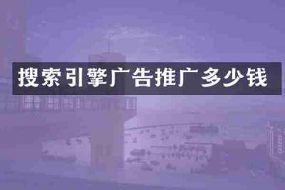 搜索引擎广告推广多少钱