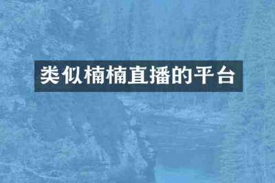 类似楠楠直播的平台