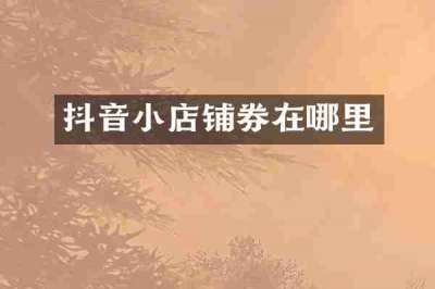 抖音小店铺券在哪里