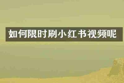 如何限时刷小红书视频呢