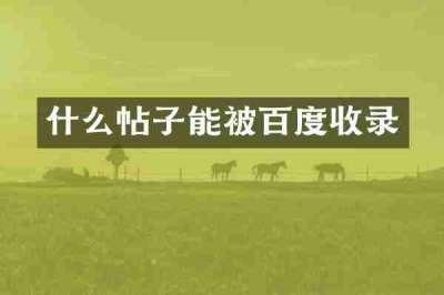 什么帖子能被百度收录