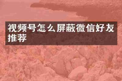 视频号怎么屏蔽微信好友推荐