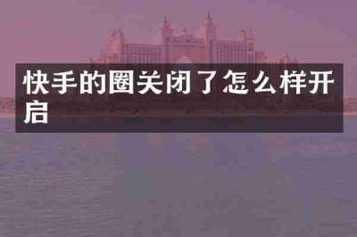 快手的圈关闭了怎么样开启