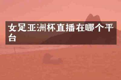 女足亚洲杯直播在哪个平台