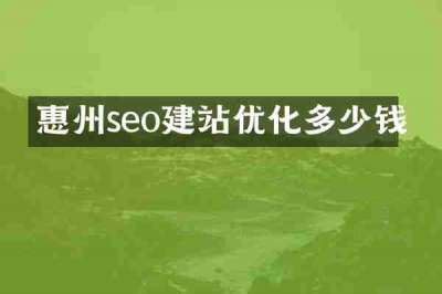 惠州seo建站优化多少钱