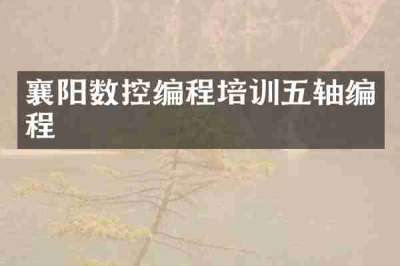 襄阳数控编程培训五轴编程