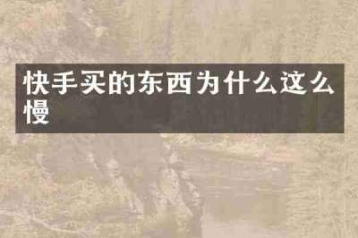 快手买的东西为什么这么慢