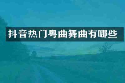 抖音热门粤曲舞曲有哪些