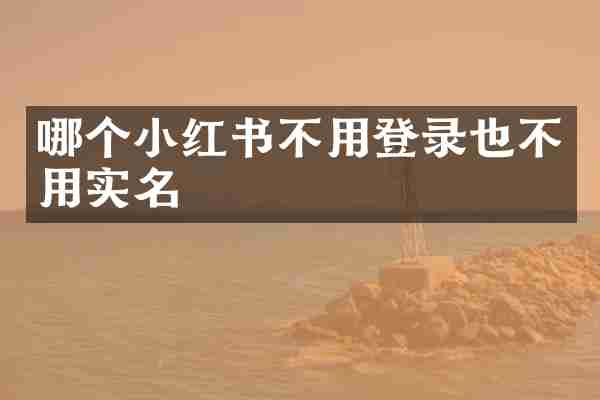哪个小红书不用登录也不用实名