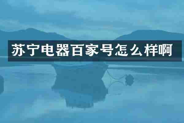苏宁电器百家号怎么样啊