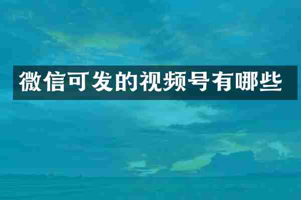 微信可发的视频号有哪些