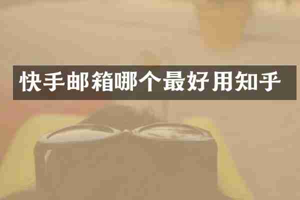 快手邮箱哪个最好用知乎