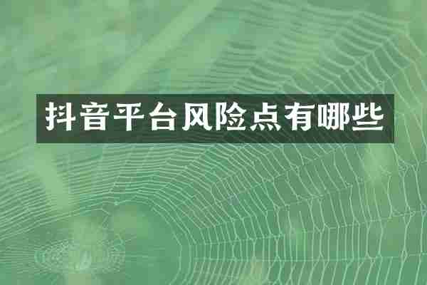 抖音平台风险点有哪些