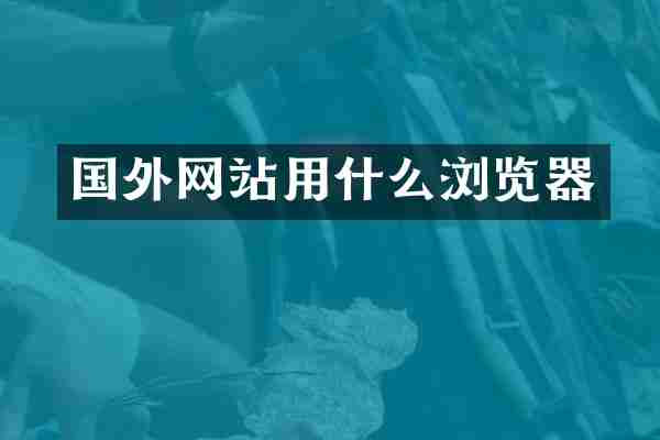 国外网站用什么浏览器
