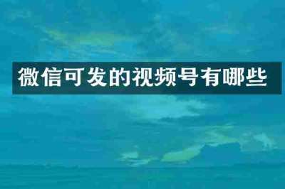 微信可发的视频号有哪些