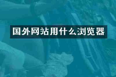 国外网站用什么浏览器