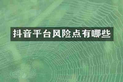 抖音平台风险点有哪些