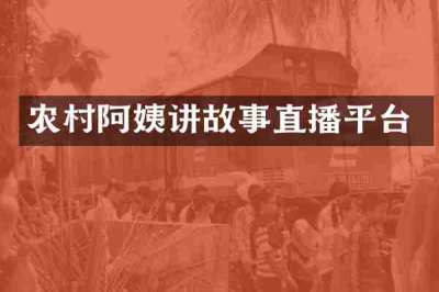 农村阿姨讲故事直播平台