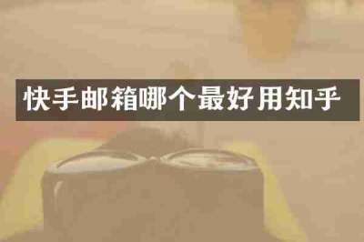 快手邮箱哪个最好用知乎