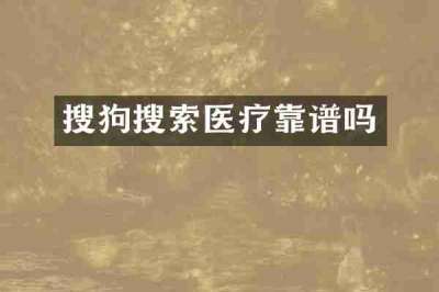 搜狗搜索医疗靠谱吗