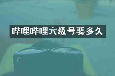 哔哩哔哩六级号要多久