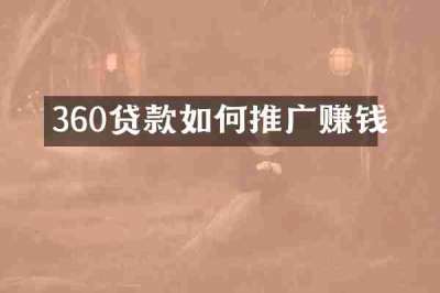 360贷款如何推广赚钱