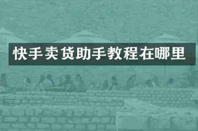 快手卖货助手教程在哪里