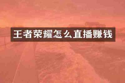 王者荣耀怎么直播赚钱