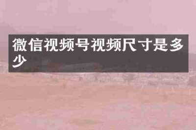 微信视频号视频尺寸是多少