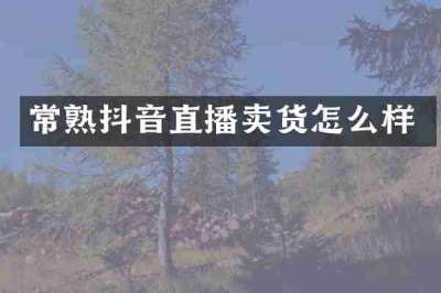常熟抖音直播卖货怎么样