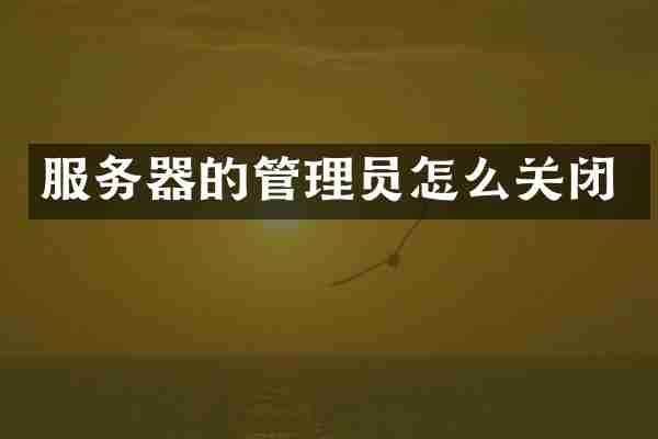服务器的管理员怎么关闭