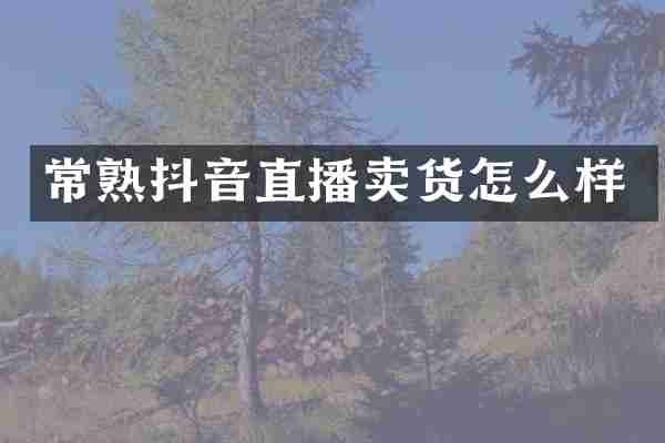 常熟抖音直播卖货怎么样