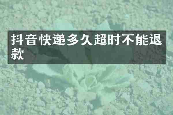抖音快递多久超时不能退款