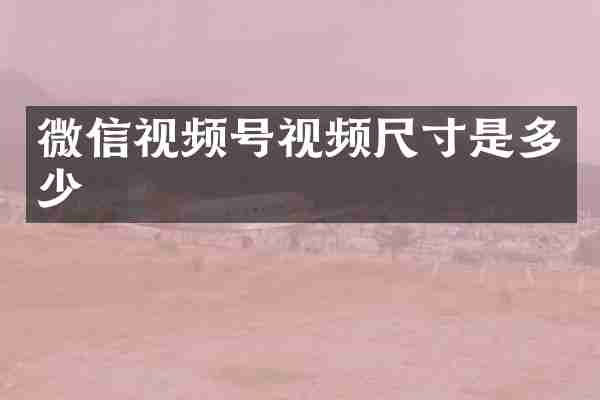 微信视频号视频尺寸是多少