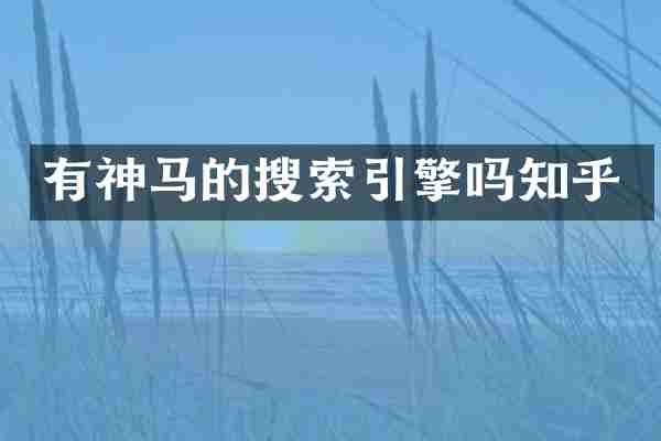 有神马的搜索引擎吗知乎