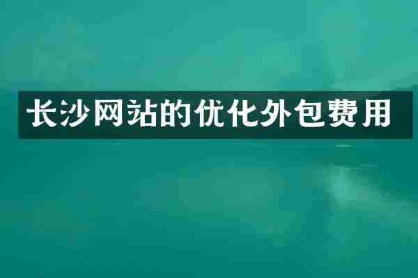 长沙网站的优化外包费用