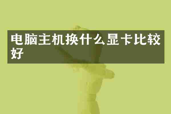 电脑主机换什么显卡比较好
