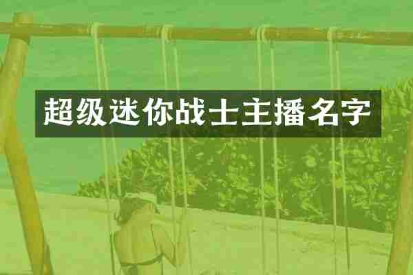 超级迷你战士主播名字