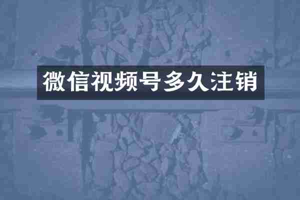 微信视频号多久注销