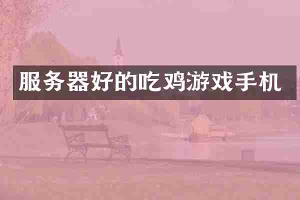服务器好的吃鸡游戏手机
