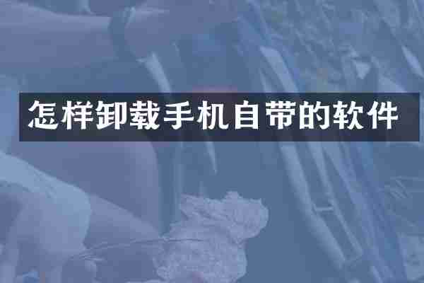 怎样卸载手机自带的软件