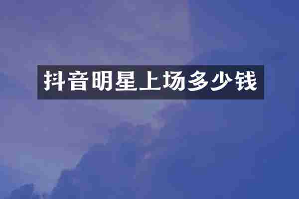 抖音明星上场多少钱